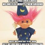 Troll Doll Wizard | A FAMILY THAT FARTS TOGETHER STAYS TOGETHER CAUSE NO ONE ELSE WANTS THEM AROUND; HAPPY MOTHERS DAY TO MY MOM FATTY MC LOUD MOUTH AND BTW CYBERBULLYING MY MOM IS HOW I SHOW LOVE | image tagged in troll doll wizard | made w/ Imgflip meme maker