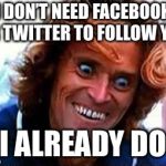 I even make this face | I DON’T NEED FACEBOOK OR TWITTER TO FOLLOW YOU; I ALREADY DO | image tagged in creepy face | made w/ Imgflip meme maker