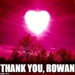 Thank you  | THANK YOU, ROWAN | image tagged in thank you | made w/ Imgflip meme maker