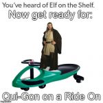 Qui-Gon on a Ride On:Star Wars Memes | Now get ready for:; Qui-Gon on a Ride On | image tagged in elf on a shelf,star wars,star wars memes,star wars meme,qui gon jinn | made w/ Imgflip meme maker