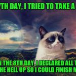 A long overdue nap.  Cat Weekend, May 11-13, a Landon_the_memer, 1forpeace, & JBmemegeek event! | ON THE 7TH DAY, I TRIED TO TAKE A CATNAP. AND ON THE 8TH DAY, I DECLARED ALL THINGS TO SHUT THE HELL UP SO I COULD FINISH MY CATNAP. | image tagged in motivational grumpy cat,memes,cat weekend,creation,cat nap | made w/ Imgflip meme maker