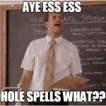 A A Ron you're up | AYE ESS ESS; HOLE SPELLS WHAT?? | image tagged in key sub teacher saying,you done messed up aaron,oh shaq hennesey memes | made w/ Imgflip meme maker