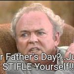 Archie bunker | For Father's Day?..Just STIFLE Yourself!! | image tagged in archie bunker | made w/ Imgflip meme maker