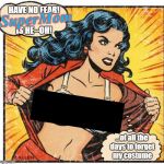 To all the Supermom's out there... | HAVE NO FEAR!           IS HE--OH! SuperMom; ...of all the days to forget my costume | image tagged in super heroine,superhero,mother's day,memes,mom | made w/ Imgflip meme maker