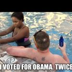 White guy hitting on black girl  | I VOTED FOR OBAMA. TWICE | image tagged in white guy hitting on black girl,obama | made w/ Imgflip meme maker