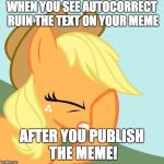 This has happened to me! | WHEN YOU SEE AUTOCORRECT RUIN THE TEXT ON YOUR MEME; AFTER YOU PUBLISH THE MEME! | image tagged in aj face hoof,memes,autocorrect,xanderbrony,ponies | made w/ Imgflip meme maker