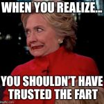 Hilary Clinton Awkward Face | WHEN YOU REALIZE... YOU SHOULDN’T HAVE TRUSTED THE FART | image tagged in hilary clinton awkward face | made w/ Imgflip meme maker