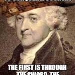 John Adams | THERE ARE TWO WAYS TO CONQUER A COUNTRY; THE FIRST IS THROUGH THE SWORD, THE SECOND IS THROUGH DEBT | image tagged in john adams,scumbag | made w/ Imgflip meme maker