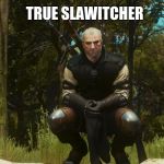 true slawitcher ? | TRUE SLAWITCHER | image tagged in witcher slav,true,slav,trueslav,witcher | made w/ Imgflip meme maker
