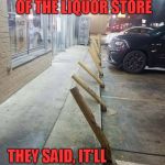 Drunk People Parking Only!!! | PARK IN FRONT OF THE LIQUOR STORE; THEY SAID, IT'LL BE FUN!?! | image tagged in liquor store parking | made w/ Imgflip meme maker