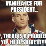 Ice Ice Baby For President... | VANILLA ICE FOR PRESIDENT... IF, THERE IS A PROBLEM YO,  HE'LL SOLVE IT!!! | image tagged in vanilla ice classic | made w/ Imgflip meme maker