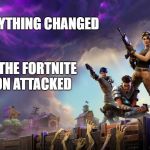 Fortnite | EVERYTHING CHANGED; WHEN THE FORTNITE NATION ATTACKED | image tagged in fortnite | made w/ Imgflip meme maker
