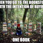 girl with books | WHEN YOU GO TO THE BOOKSTORE WITH THE INTENTION OF BUYING; ONE BOOK | image tagged in girl with books | made w/ Imgflip meme maker