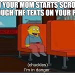 Ralph in danger | WHEN YOUR MOM STARTS SCROLLING THROUGH THE TEXTS ON YOUR PHONE | image tagged in ralph in danger,memes,trhtimmy | made w/ Imgflip meme maker