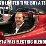 Elon Musk Meme | FOR A LIMITED TIME, BUY A TESLA; GET A FREE ELECTRIC BLENDER | image tagged in elon musk meme | made w/ Imgflip meme maker