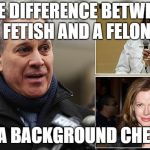 Eric Schneiderman | THE DIFFERENCE BETWEEN A FETISH AND A FELONY; IS A BACKGROUND CHECK | image tagged in eric schneiderman | made w/ Imgflip meme maker