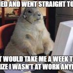 Call Center Animal | IF I DIED AND WENT STRAIGHT TO HELL; IT WOULD TAKE ME A WEEK TO REALIZE I WASN'T AT WORK ANYMORE | image tagged in call center animal | made w/ Imgflip meme maker