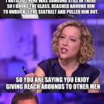 So You're Saying Jordan Peterson | WHEN I APPROACHED THE BURNING CAR I NOTICED THERE WAS SOMEONE STILL IN THERE SO I BROKE THE GLASS, REACHED AROUND HIM TO UNBUCKLE THE SEATBELT AND PULLED HIM OUT. SO YOU ARE SAYING YOU ENJOY GIVING REACH AROUNDS TO OTHER MEN | image tagged in so you're saying jordan peterson | made w/ Imgflip meme maker