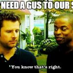 For all the Shawns | WE ALL NEED A GUS TO OUR SHAWN | image tagged in you know that's right,psych,shawn,gus | made w/ Imgflip meme maker