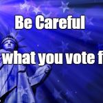 Liberty background | Be Careful; of what you vote for. | image tagged in liberty background | made w/ Imgflip meme maker
