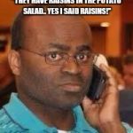 black guy on phone | "THEY HAVE RAISINS IN THE POTATO SALAD.. YES I SAID RAISINS!" | image tagged in black guy on phone | made w/ Imgflip meme maker