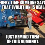 Flat-Earth-Moron | EVERY TIME SOMEONE SAYS THAT EVOLUTION IS REAL; JUST REMIND THEM OF THIS NUMBNUT. | image tagged in flat-earth-moron | made w/ Imgflip meme maker
