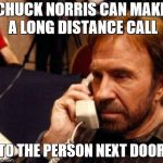 CHUCK NORRIS | CHUCK NORRIS CAN MAKE A LONG DISTANCE CALL; TO THE PERSON NEXT DOOR | image tagged in chuck norris | made w/ Imgflip meme maker