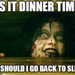 Evil Dead Girl | IS IT DINNER TIME; OR SHOULD I GO BACK TO SLEEP | image tagged in evil dead girl | made w/ Imgflip meme maker