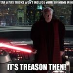 That's Treason | WHEN STAR WARS TRICKS WON'T INCLUDE YOUR SW MEME IN HIS VIDEO; IT'S TREASON THEN! | image tagged in that's treason | made w/ Imgflip meme maker