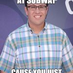 Jared Subway | DO YOU WORK AT SUBWAY; CAUSE YOU JUST GAVE ME A FOOT LONG | image tagged in jared subway | made w/ Imgflip meme maker