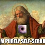 God! | I AM PURELY SELF-SERVING | image tagged in the black hole heart abrahamic god,god,self serving,narcissist,selfishness | made w/ Imgflip meme maker