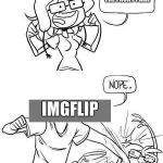 Nope | I AM GOING TO GET A MEME ON THE FRONT PAGE; IMGFLIP | image tagged in nope | made w/ Imgflip meme maker