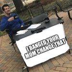 Change my mind | I BANGED YOUR MOM CHANGE THAT | image tagged in change my mind | made w/ Imgflip meme maker