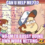Dipper Does Math | CAN U HELP ME??? NO I'M TO BUSSY DOING MY OWN WORK NETTING 😎😋 | image tagged in dipper does math | made w/ Imgflip meme maker