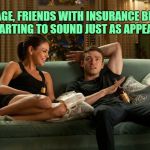 Friends with Benefits | AT MY AGE, FRIENDS WITH INSURANCE BENEFITS IS STARTING TO SOUND JUST AS APPEALING. | image tagged in friends with benefits,funny,memes,funny memes | made w/ Imgflip meme maker