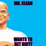 mr clean so clean | WANTS TO GET DIRTY; MR. CLEAN | image tagged in mr clean so clean | made w/ Imgflip meme maker