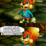 Conker  | WHAT'S THE POINT ON LIVING HERE; WHEN WE ALL KNOW THIS IS A HORRIBLE STATE | image tagged in conker | made w/ Imgflip meme maker