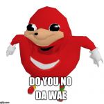 Da Wae | DA WAE; DO YOU NO | image tagged in da wae | made w/ Imgflip meme maker
