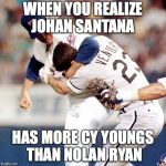 Nolan Ryan | WHEN YOU REALIZE JOHAN SANTANA; HAS MORE CY YOUNGS THAN NOLAN RYAN | image tagged in nolan ryan | made w/ Imgflip meme maker