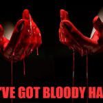 bloody hands | YOU'VE GOT BLOODY HANDS | image tagged in bloody hands | made w/ Imgflip meme maker