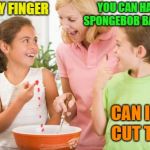 Quality time with the kids | I CUT MY FINGER YOU CAN HAVE A SPONGEBOB BAND-AID CAN I GET CUT TOO? | image tagged in memes,frustrating mom,kids,cooking | made w/ Imgflip meme maker