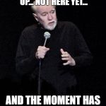 George Carlin | THERE'S A MOMENT COMING UP... NOT HERE YET... AND THE MOMENT HAS ARRI- AND ITS GONE | image tagged in george carlin | made w/ Imgflip meme maker