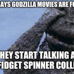 Another Godzilla meme  | WHEN SOMEONE SAYS GODZILLA MOVIES ARE FOR STUPID PEOPLE; AND THEY START TALKING ABOUT THEIR FIDGET SPINNER COLLECTION | image tagged in godzilla facepalm | made w/ Imgflip meme maker