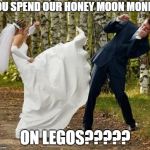 Angry Bride | YOU SPEND OUR HONEY MOON MONEY; ON LEGOS????? | image tagged in memes,angry bride | made w/ Imgflip meme maker