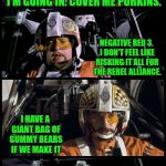 Star Wars Porkins | I'M GOING IN. COVER ME PORKINS. NEGATIVE RED 3. I DON'T FEEL LIKE RISKING IT ALL FOR THE REBEL ALLIANCE. I HAVE A GIANT BAG OF GUMMY BEARS IF WE MAKE IT; PROTON TORPEDOES LOADED AND READY | image tagged in star wars porkins,memes,star wars,porkins | made w/ Imgflip meme maker