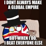 The Most Interesting Britain in the World | I DONT ALWAYS MAKE A GLOBAL EMPIRE; BUT WHEN I DO, I BEAT EVERYONE ELSE | image tagged in the most interesting britain in the world | made w/ Imgflip meme maker