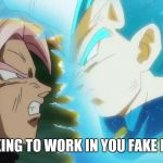 Vegeta and Goku Black DB Super | STOP ASKING TO WORK IN YOU FAKE KAKAROT! | image tagged in vegeta and goku black db super | made w/ Imgflip meme maker