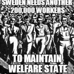 Capitalist Workers | SWEDEN NEEDS ANOTHER 200,000 WORKERS; TO MAINTAIN WELFARE STATE | image tagged in capitalist workers | made w/ Imgflip meme maker