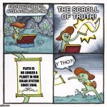 The Sad Truth About Pluto | THE SCROLL OF TRUTH! I’VE FINALLY FOUND IT… AFTER A LONG, LONG TIME. Y THO?! PLUTO IS NO LONGER A PLANET IN OUR SOLAR SYSTEM SINCE 2006. | image tagged in memes,pluto,solar system,dwarf planet,planet,y tho | made w/ Imgflip meme maker