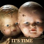 Creepy Dolls, VagabondSouffle Template | IT'S TIME | image tagged in creepy dolls vagabondsouffle template | made w/ Imgflip meme maker